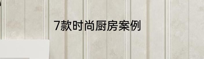 7款时尚厨房案例