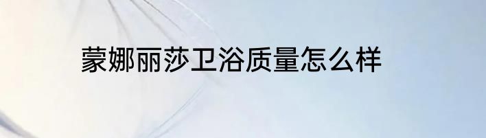 蒙娜丽莎卫浴质量怎么样