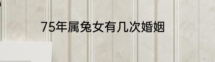 75年属兔女有几次婚姻