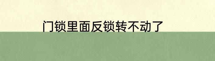 门锁里面反锁转不动了