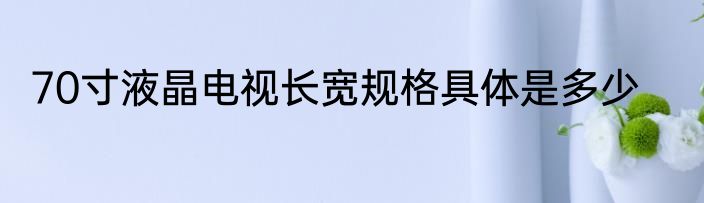 70寸液晶电视长宽规格具体是多少