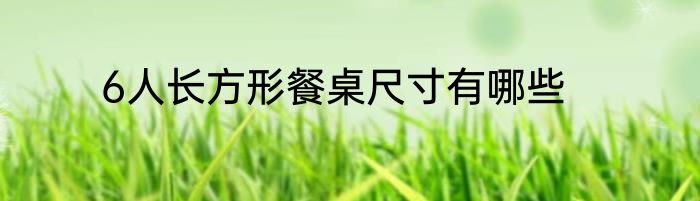 6人长方形餐桌尺寸有哪些