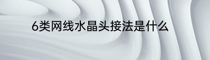 6类网线水晶头接法是什么