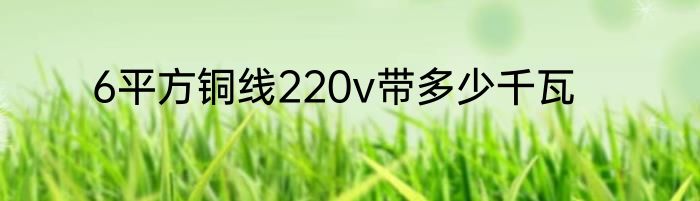 6平方铜线220v带多少千瓦
