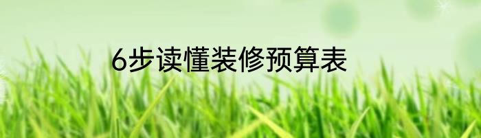 6步读懂装修预算表
