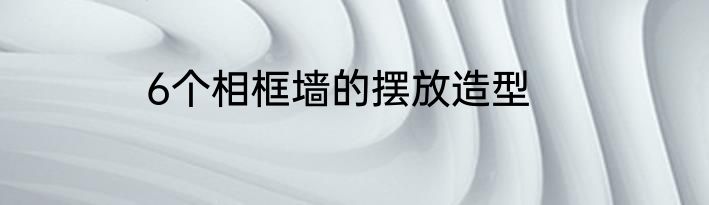 6个相框墙的摆放造型