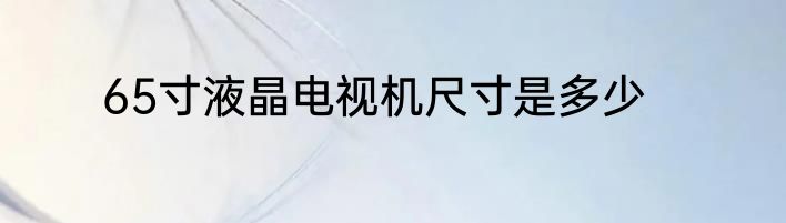65寸液晶电视机尺寸是多少