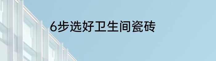 6步选好卫生间瓷砖