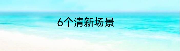 6个清新场景