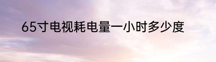 65寸电视耗电量一小时多少度