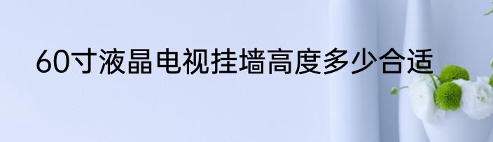 60寸液晶电视挂墙高度多少合适