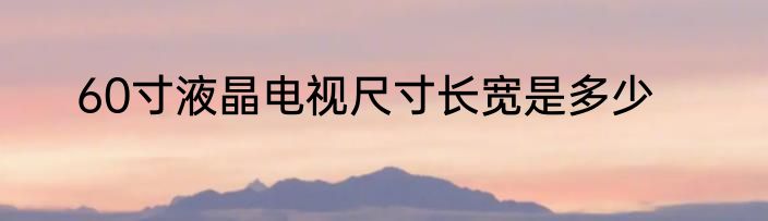 60寸液晶电视尺寸长宽是多少