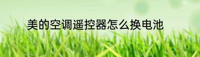 美的空调遥控器怎么换电池