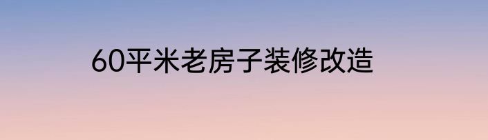 60平米老房子装修改造
