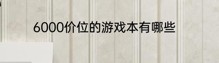 6000价位的游戏本有哪些