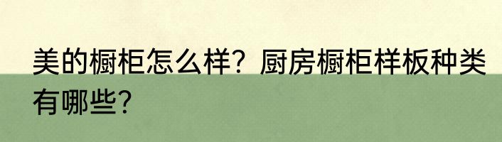 美的橱柜怎么样？厨房橱柜样板种类有哪些？