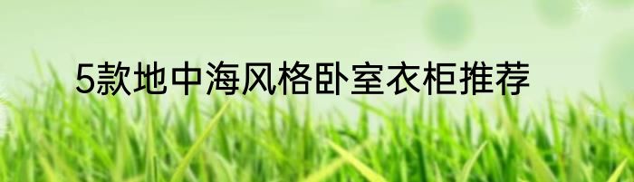 5款地中海风格卧室衣柜推荐