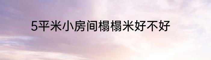 5平米小房间榻榻米好不好