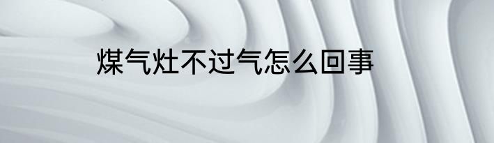 煤气灶不过气怎么回事