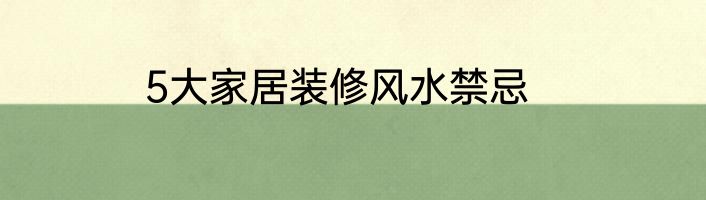 5大家居装修风水禁忌