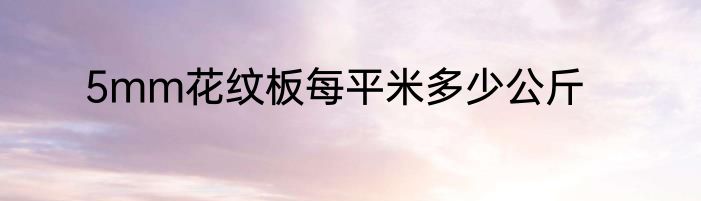 5mm花纹板每平米多少公斤