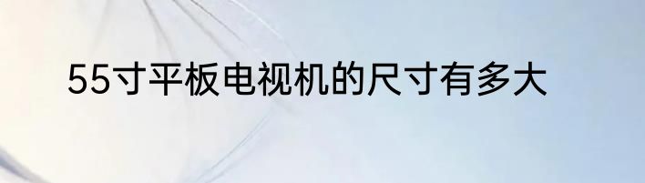 55寸平板电视机的尺寸有多大