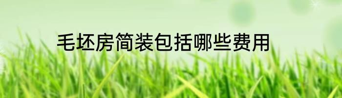 毛坯房简装包括哪些费用