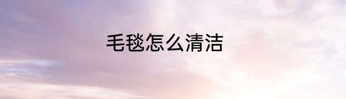 毛毯怎么清洁