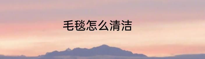 毛毯怎么清洁