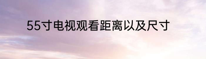 55寸电视观看距离以及尺寸