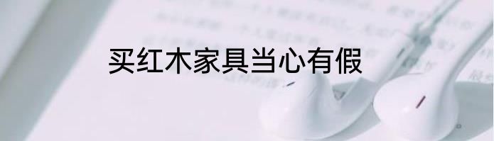 买红木家具当心有假