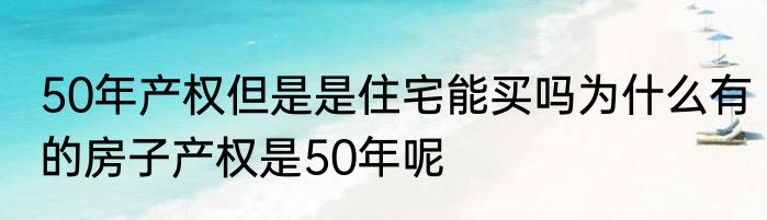 50年产权但是是住宅能买吗为什么有的房子产权是50年呢