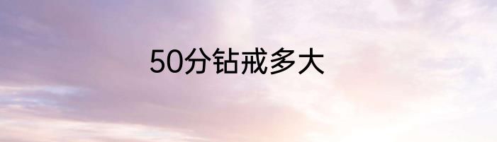 50分钻戒多大