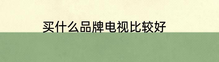 买什么品牌电视比较好