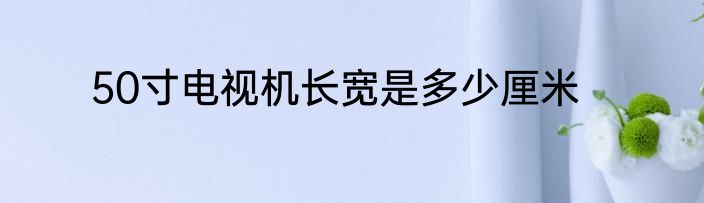 50寸电视机长宽是多少厘米