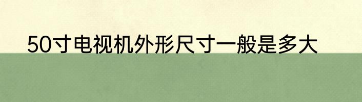 50寸电视机外形尺寸一般是多大