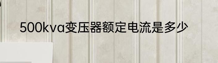 500kva变压器额定电流是多少