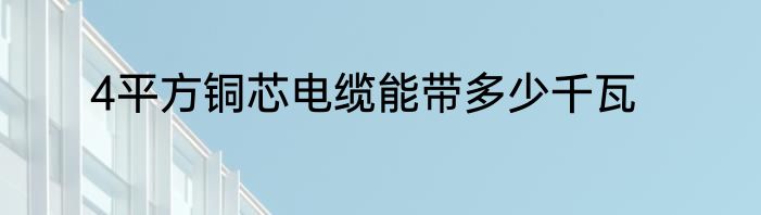 4平方铜芯电缆能带多少千瓦