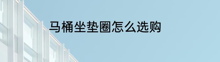 马桶坐垫圈怎么选购