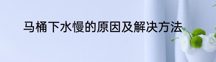 马桶下水慢的原因及解决方法