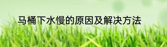 马桶下水慢的原因及解决方法