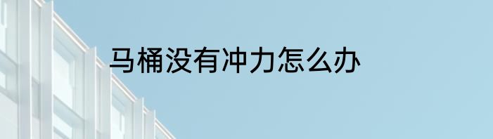 马桶没有冲力怎么办