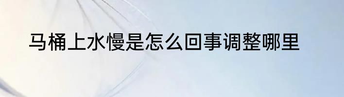 马桶上水慢是怎么回事调整哪里