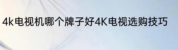 4k电视机哪个牌子好4K电视选购技巧