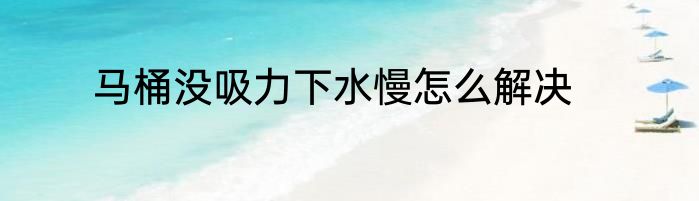 马桶没吸力下水慢怎么解决