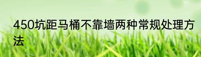 450坑距马桶不靠墙两种常规处理方法