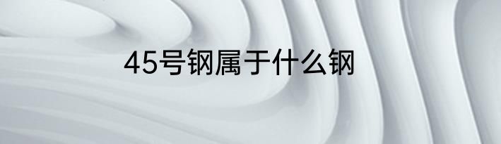 45号钢属于什么钢