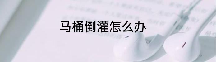 马桶倒灌怎么办