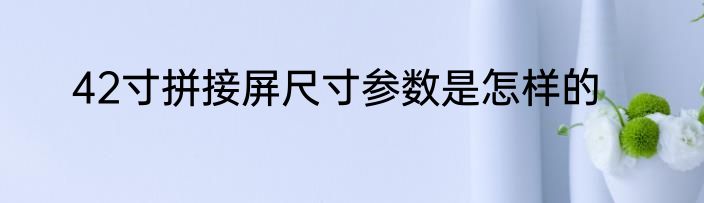 42寸拼接屏尺寸参数是怎样的