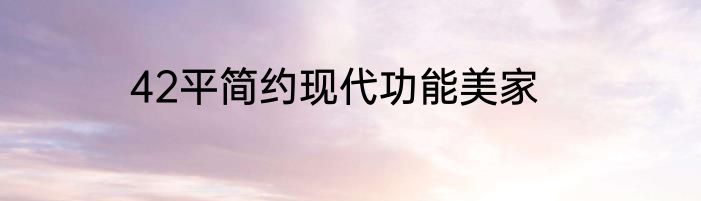 42平简约现代功能美家